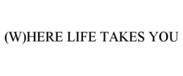 (W)HERE LIFE TAKES YOU
