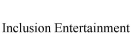 INCLUSION ENTERTAINMENT