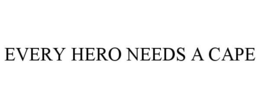 EVERY HERO NEEDS A CAPE