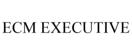 ECM EXECUTIVE