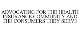 ADVOCATING FOR THE HEALTH INSURANCE COMMUNITY AND THE CONSUMERS THEY SERVE