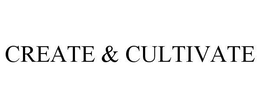 CREATE & CULTIVATE