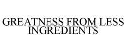 GREATNESS FROM LESS INGREDIENTS