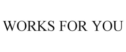 WORKS FOR YOU