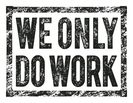 WE ONLY DO WORK