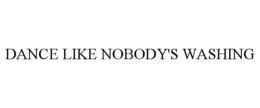 DANCE LIKE NOBODY'S WASHING