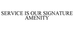 SERVICE IS OUR SIGNATURE AMENITY