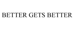 BETTER GETS BETTER