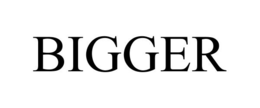 BIGGER