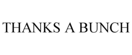 THANKS A BUNCH