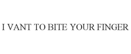 I VANT TO BITE YOUR FINGER