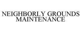 NEIGHBORLY GROUNDS MAINTENANCE