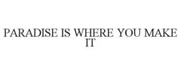 PARADISE IS WHERE YOU MAKE IT