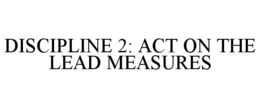 DISCIPLINE 2: ACT ON THE LEAD MEASURES