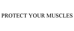 PROTECT YOUR MUSCLES