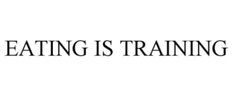 EATING IS TRAINING