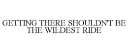 GETTING THERE SHOULDN'T BE THE WILDEST RIDE