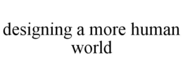 DESIGNING A MORE HUMAN WORLD