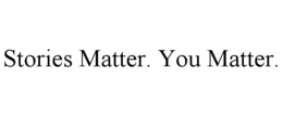 STORIES MATTER. YOU MATTER.