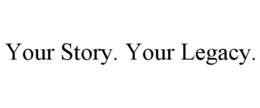 YOUR STORY. YOUR LEGACY.