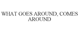 WHAT GOES AROUND, COMES AROUND