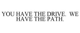 YOU HAVE THE DRIVE. WE HAVE THE PATH.