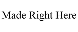 MADE RIGHT HERE
