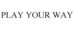 PLAY YOUR WAY