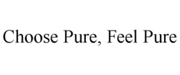 CHOOSE PURE, FEEL PURE