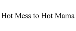 HOT MESS TO HOT MAMA