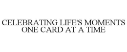 CELEBRATING LIFE'S MOMENTS ONE CARD AT A TIME