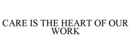 CARE IS THE HEART OF OUR WORK