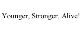 YOUNGER, STRONGER, ALIVE!