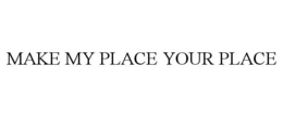 MAKE MY PLACE YOUR PLACE
