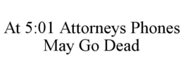 AT 5:01 ATTORNEYS PHONES MAY GO DEAD