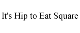 IT'S HIP TO EAT SQUARE
