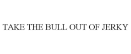 TAKE THE BULL OUT OF JERKY