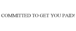 COMMITTED TO GET YOU PAID!
