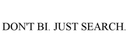 DON'T BI. JUST SEARCH.