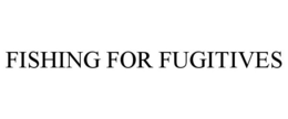 FISHING FOR FUGITIVES