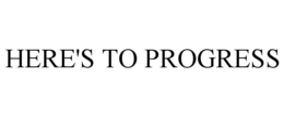HERE'S TO PROGRESS