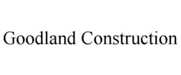 GOODLAND CONSTRUCTION