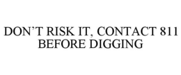 DON'T RISK IT, CONTACT 811 BEFORE DIGGING