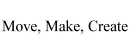 MOVE, MAKE, CREATE