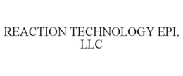 REACTION TECHNOLOGY EPI, LLC