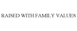 RAISED WITH FAMILY VALUES