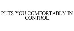 PUTS YOU COMFORTABLY IN CONTROL
