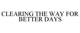 CLEARING THE WAY FOR BETTER DAYS