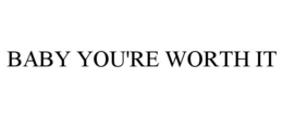BABY YOU'RE WORTH IT