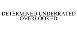 DETERMINED UNDERRATED OVERLOOKED